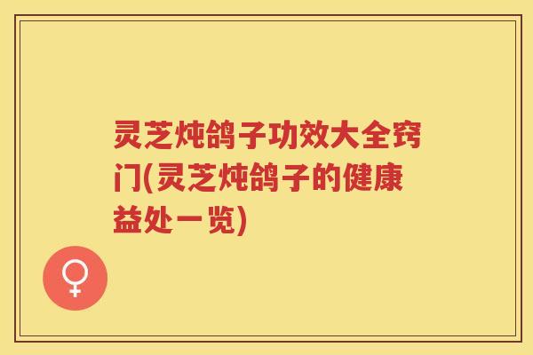 灵芝炖鸽子功效大全窍门(灵芝炖鸽子的健康益处一览)