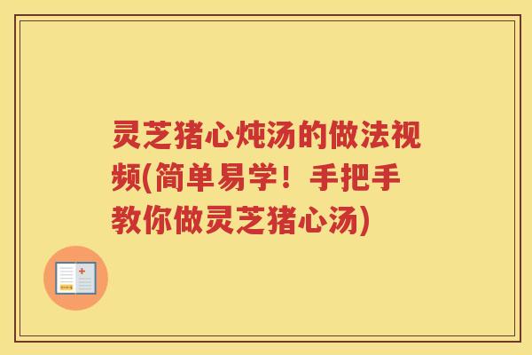 灵芝猪心炖汤的做法视频(简单易学！手把手教你做灵芝猪心汤)