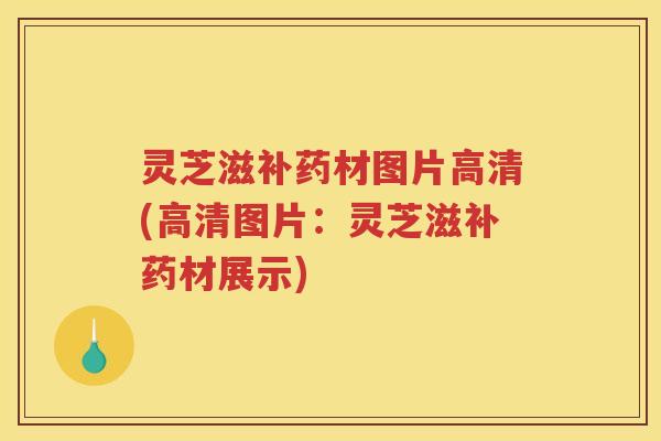 灵芝滋补药材图片高清(高清图片：灵芝滋补药材展示)