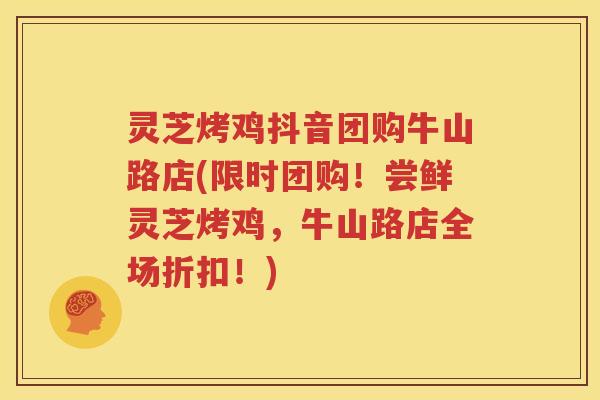 灵芝烤鸡抖音团购牛山路店(限时团购！尝鲜灵芝烤鸡，牛山路店全场折扣！)