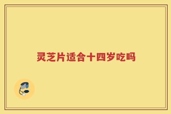 灵芝片适合十四岁吃吗