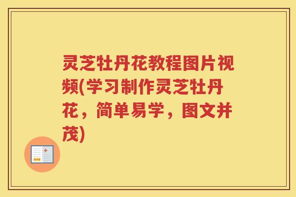 灵芝牡丹花教程图片视频(学习制作灵芝牡丹花，简单易学，图文并茂)