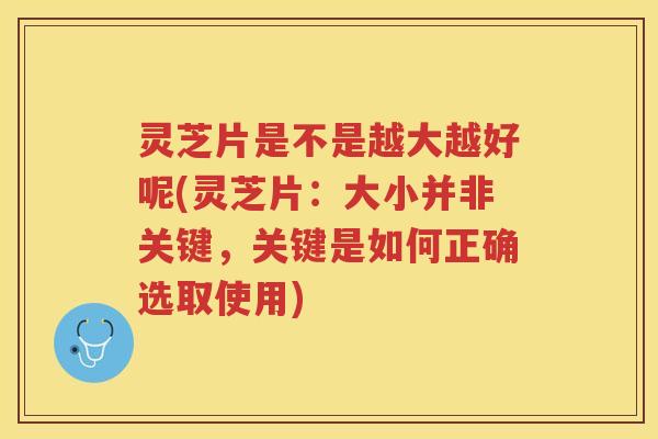 灵芝片是不是越大越好呢(灵芝片：大小并非关键，关键是如何正确选取使用)