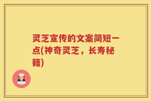 灵芝宣传的文案简短一点(神奇灵芝，长寿秘籍)