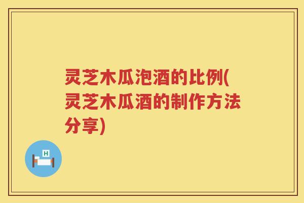 灵芝木瓜泡酒的比例(灵芝木瓜酒的制作方法分享)