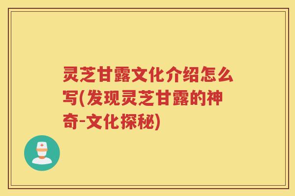 灵芝甘露文化介绍怎么写(发现灵芝甘露的神奇-文化探秘)