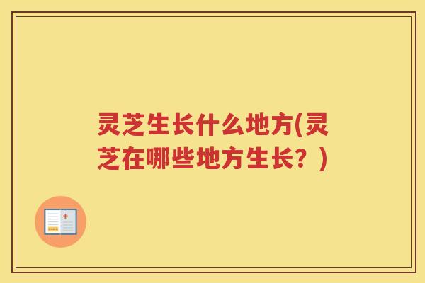 灵芝生长什么地方(灵芝在哪些地方生长？)