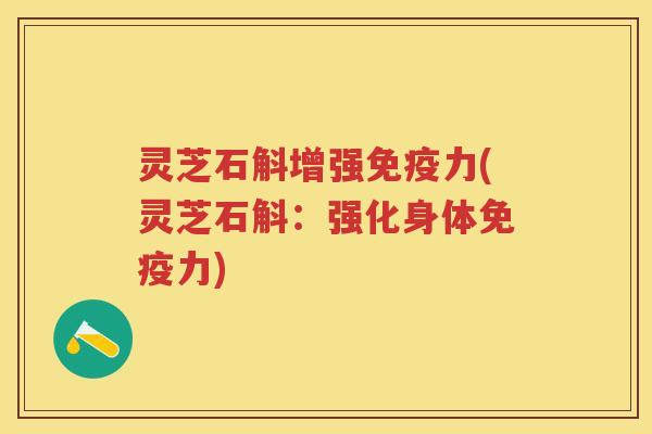 灵芝石斛增强免疫力(灵芝石斛：强化身体免疫力)