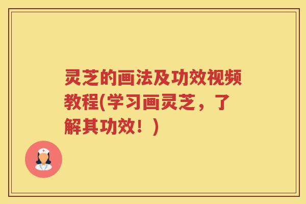 灵芝的画法及功效视频教程(学习画灵芝，了解其功效！)