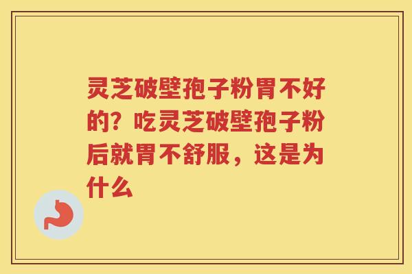 灵芝破壁孢子粉胃不好的？吃灵芝破壁孢子粉后就胃不舒服，这是为什么