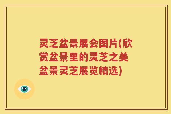 灵芝盆景展会图片(欣赏盆景里的灵芝之美 盆景灵芝展览精选)
