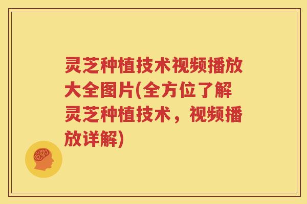 灵芝种植技术视频播放大全图片(全方位了解灵芝种植技术，视频播放详解)
