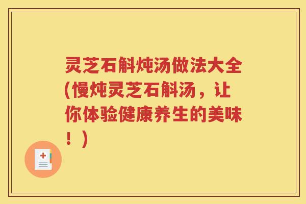 灵芝石斛炖汤做法大全(慢炖灵芝石斛汤，让你体验健康养生的美味！)