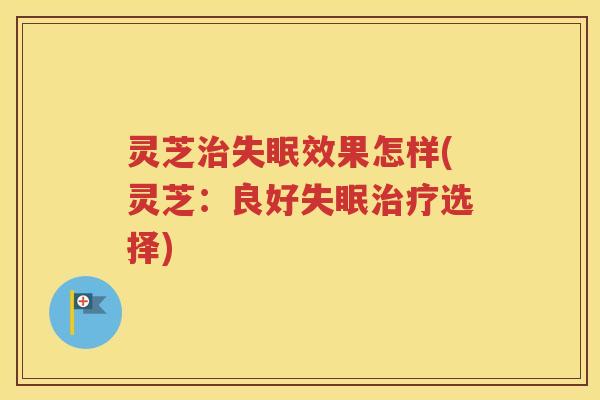 灵芝效果怎样(灵芝：良好选择)