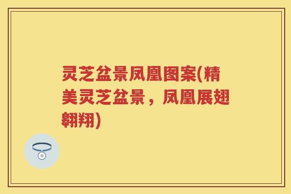 灵芝盆景凤凰图案(精美灵芝盆景，凤凰展翅翱翔)