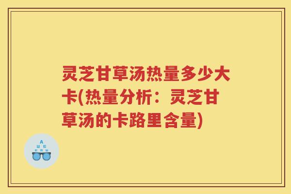 灵芝甘草汤热量多少大卡(热量分析：灵芝甘草汤的卡路里含量)
