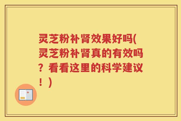 灵芝粉补肾效果好吗(灵芝粉补肾真的有效吗？看看这里的科学建议！)