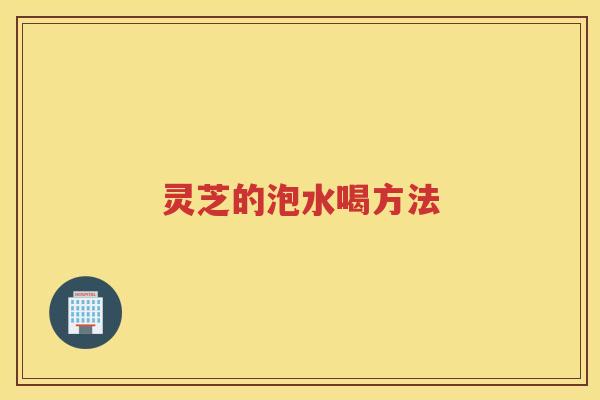 灵芝的泡水喝方法