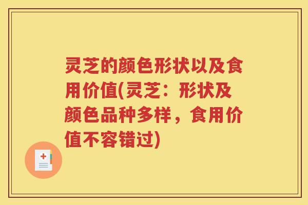 灵芝的颜色形状以及食用价值(灵芝：形状及颜色品种多样，食用价值不容错过)