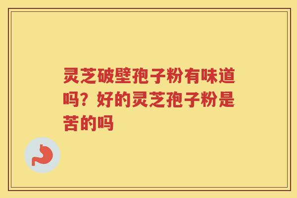 灵芝破壁孢子粉有味道吗？好的灵芝孢子粉是苦的吗
