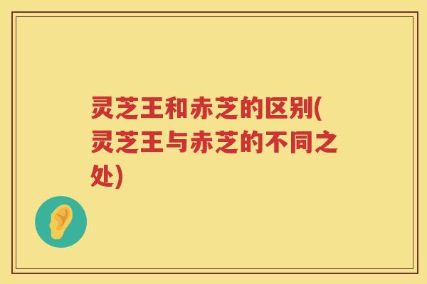 灵芝王和赤芝的区别(灵芝王与赤芝的不同之处)