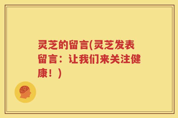 灵芝的留言(灵芝发表留言：让我们来关注健康！)