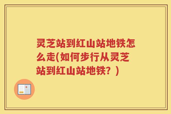 灵芝站到红山站地铁怎么走(如何步行从灵芝站到红山站地铁？)
