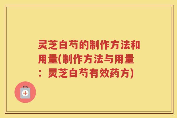 灵芝白芍的制作方法和用量(制作方法与用量：灵芝白芍有效药方)