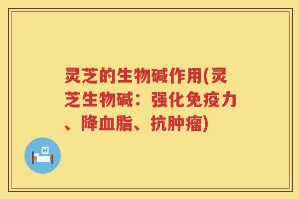 灵芝的生物碱作用(灵芝生物碱：强化免疫力、降血脂、抗肿瘤)