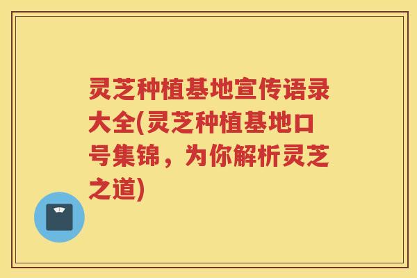 灵芝种植基地宣传语录大全(灵芝种植基地口号集锦,为你解析灵芝之道)