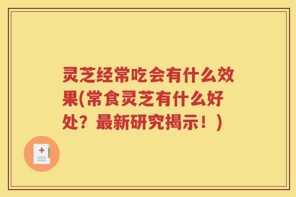 灵芝经常吃会有什么效果(常食灵芝有什么好处？最新研究揭示！)