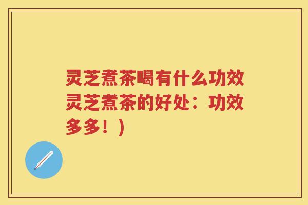 灵芝煮茶喝有什么功效灵芝煮茶的好处:功效多多!) 灵芝煮茶喝有什么功效灵芝煮茶的好处:功效多多!)