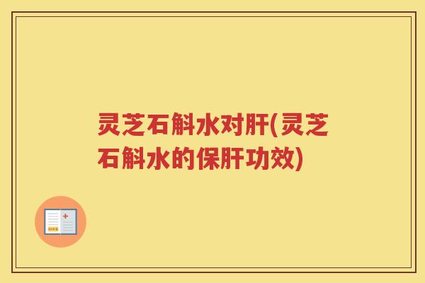 灵芝石斛水对(灵芝石斛水的功效) 灵芝石斛水对(灵芝石斛水的功效)