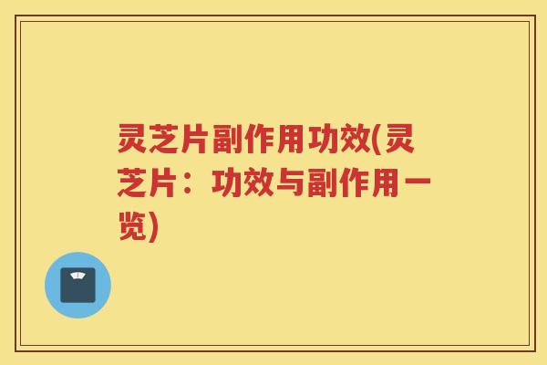 灵芝片副作用功效(灵芝片：功效与副作用一览)