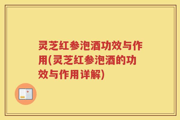灵芝红参泡酒功效与作用(灵芝红参泡酒的功效与作用详解)