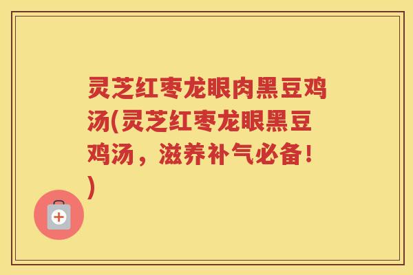 灵芝红枣龙眼肉黑豆鸡汤(灵芝红枣龙眼黑豆鸡汤，滋养必备！)