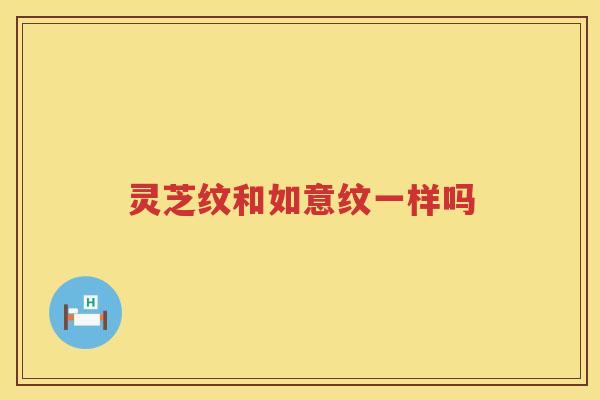 灵芝纹和如意纹一样吗