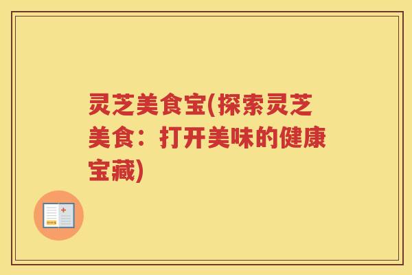 灵芝美食宝(探索灵芝美食：打开美味的健康宝藏)