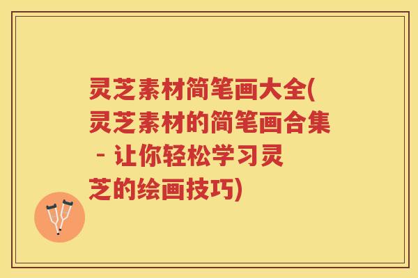 灵芝素材简笔画大全(灵芝素材的简笔画合集 - 让你轻松学习灵芝的绘画技巧) 灵芝素材简笔画大全(灵芝素材的简笔画合集 - 让你轻松学习灵芝的绘画技巧)
