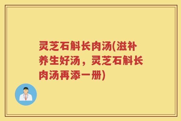 灵芝石斛长肉汤(滋补养生好汤，灵芝石斛长肉汤再添一册)