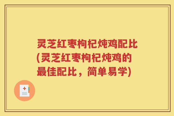 灵芝红枣枸杞炖鸡配比(灵芝红枣枸杞炖鸡的最佳配比，简单易学)