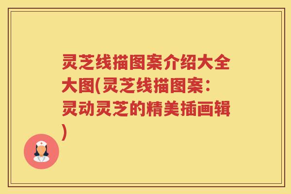 灵芝线描图案介绍大全大图(灵芝线描图案：灵动灵芝的精美插画辑)
