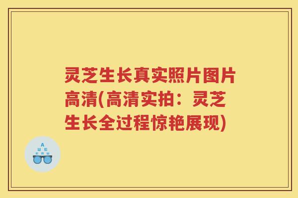 灵芝生长真实照片图片高清(高清实拍：灵芝生长全过程惊艳展现)