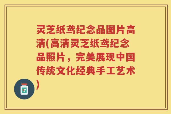 灵芝纸鸢纪念品图片高清(高清灵芝纸鸢纪念品照片，完美展现中国传统文化经典手工艺术)