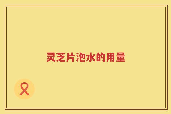 灵芝片泡水的用量
