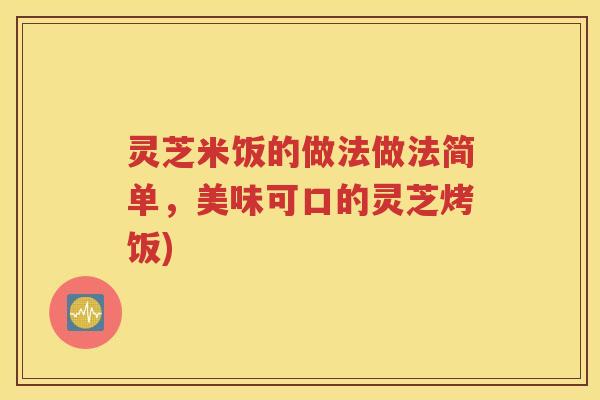 灵芝米饭的做法做法简单，美味可口的灵芝烤饭)