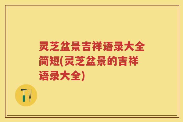 灵芝盆景吉祥语录大全简短(灵芝盆景的吉祥语录大全)