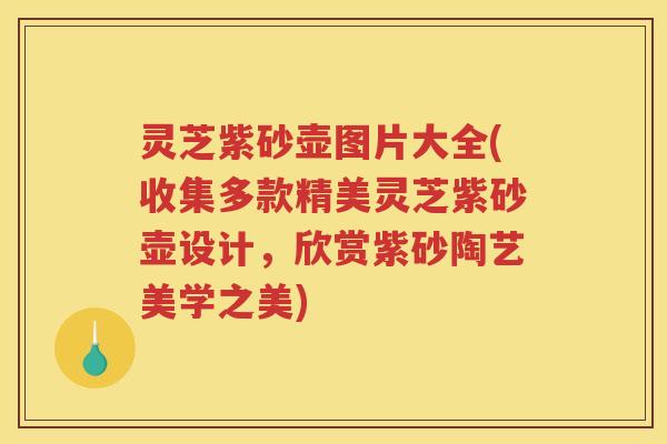 灵芝紫砂壶图片大全(收集多款精美灵芝紫砂壶设计，欣赏紫砂陶艺美学之美)