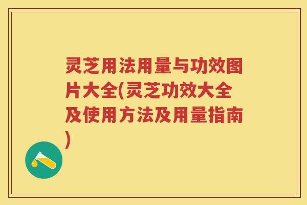 灵芝用法用量与功效图片大全(灵芝功效大全及使用方法及用量指南)