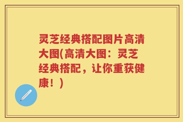 灵芝经典搭配图片高清大图(高清大图：灵芝经典搭配，让你重获健康！)